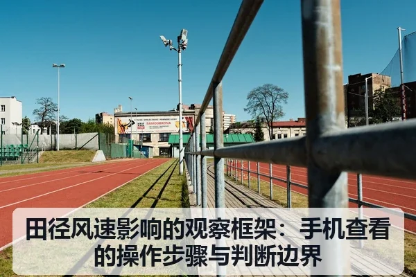 田径风速影响的观察框架：手机查看的操作步骤与判断边界
